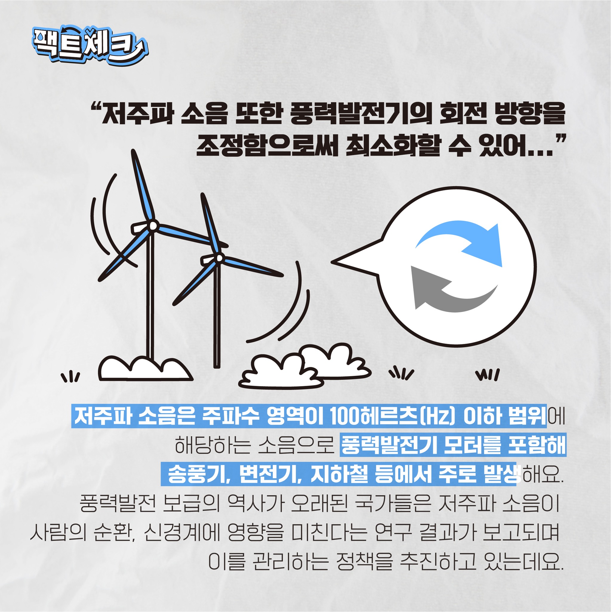 팩트체크 저주파 소음 또한 풍력발전기의 회전 방향을 조정함으로써 최소화할 수 있어... 저주파 소음은 주파수 영역이 100헤르츠(Hz) 이하 범위에 해당하는 소음으로 풍력발전기 모터를 포함해 송풍기, 변전기, 지하철 등에서 주로 발생해요. 풍력발전 보급의 역사가 오래된 국가들은 저주파 소음이 사람의 순환, 신경계에 영향을 미친다는 연구 결과가 보고되며 이를 관리하는 정책을 추진하고 있는데요.