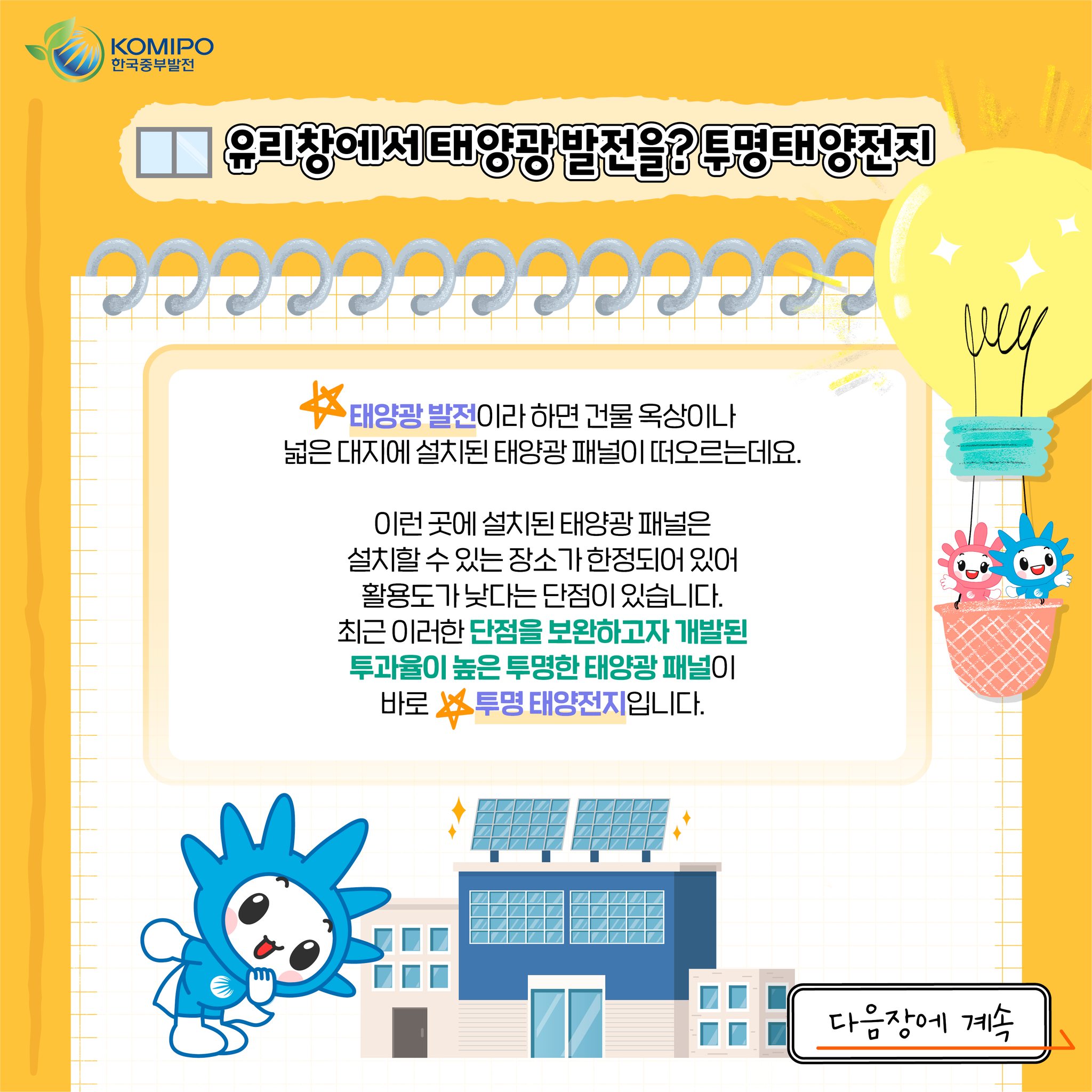 유리창에서 태양광 발전을? 투명태양전지 태양광 발전이라 하면 건물 옥상이나 넓은 대지에 설치된 태양광 패널이 떠오르는데요. 이런 곳에 설치된 태양광 패널은 설치할 수 있는 장소가 한정되어 있어 활용도가 낮다는 단점이 있습니다. 최근 이러한 단점을 보완하고자 개발된 투과율이 높은 투명한 태양광 패널이 바로 투명 태양전지 입니다. 다음장에 계속