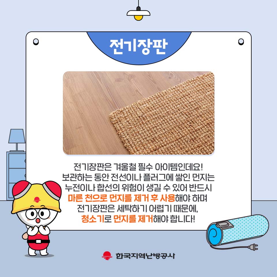 전기장판 전기장판은 겨울철 필수 아이템인데요! 보관하는 동안 전선이나 플러그에 쌓인 먼지는 누전이나 합선의 위험이 생길 수 있어 반드시 마른 천으로 먼지를 제거 후 사용해야 하며 전기장판은 세탁하기 어렵기 때문에, 청소기로 먼지를 제거해야 합니다!