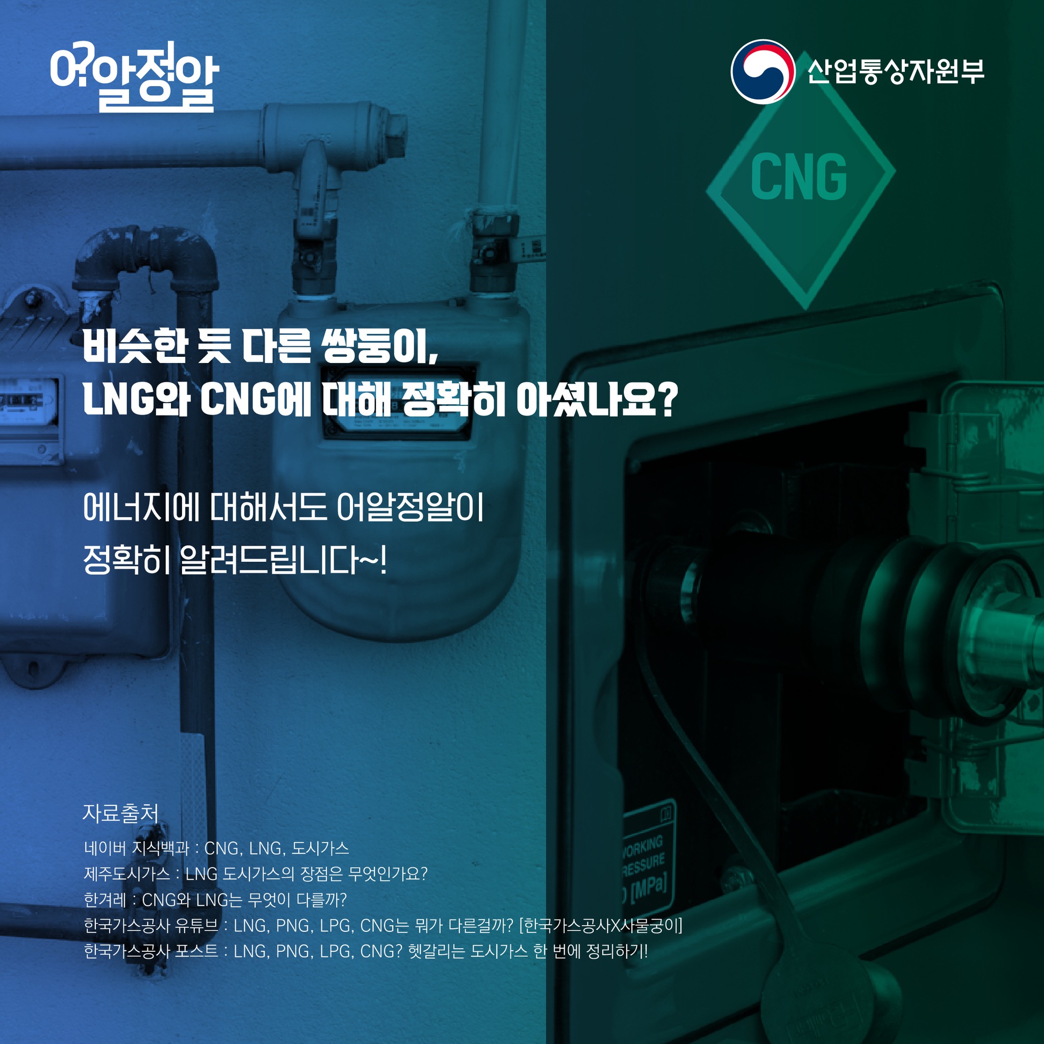 비슷한 듯 다른 쌍둥이, LNG와 CNG에 대해 정확히 아셨나요 에너지에 대해서도 어알정알이 정확히 알려드립니다. 자료출처 네이버 지식백과 CNG, LNG, 도시가스 제주도시가스 LNG 도시가스의 장점은 무엇인가요 한겨레 CNG와 LNG는 무엇이 다를까 한국가스공사 유튜브 LNG, PNG, LPG, CNG는 뭐가 다른걸까, 한국가스공사 사물궁이 한국가스공사 포스트 LNG, PNG, LPG, CNG 헷갈리는 도시가스 한 번에 정리하기
