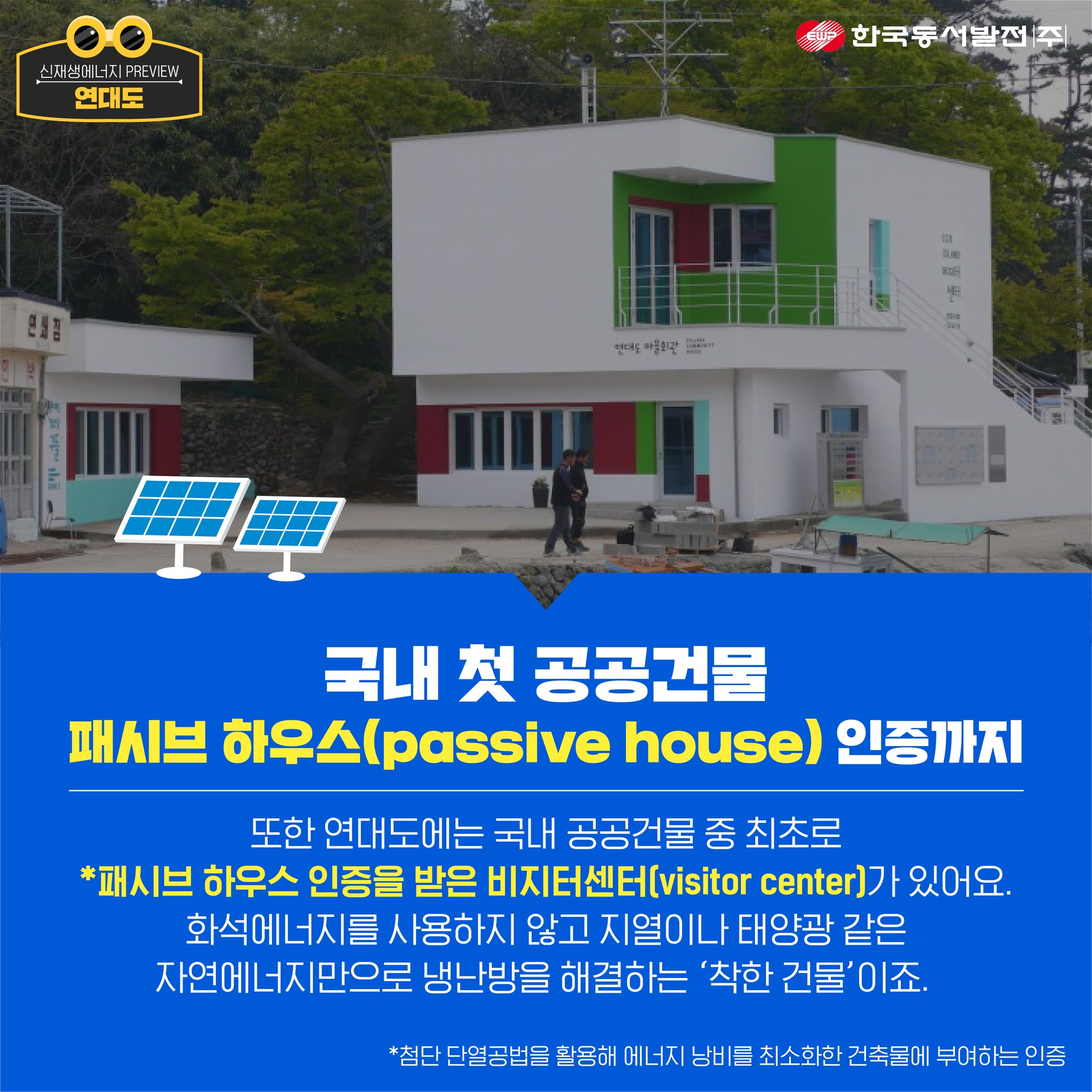 국내 첫 공공건물 패시브하우스(passive house) 인증까지 또한 연대도에는 국내 공공건물 중 최초로 패시브하우스 인증을 받은 비지터센터(visitor center)가 있어요. 화석에너지를 사용하지 않고 지열이나 태양광 같은 자연에너지만으로 냉난방을 해결하는 착한 건물이죠. 첨단 단열공법을 활용해 에너지 낭비를 최소화한 건축물에 부여하는 인증