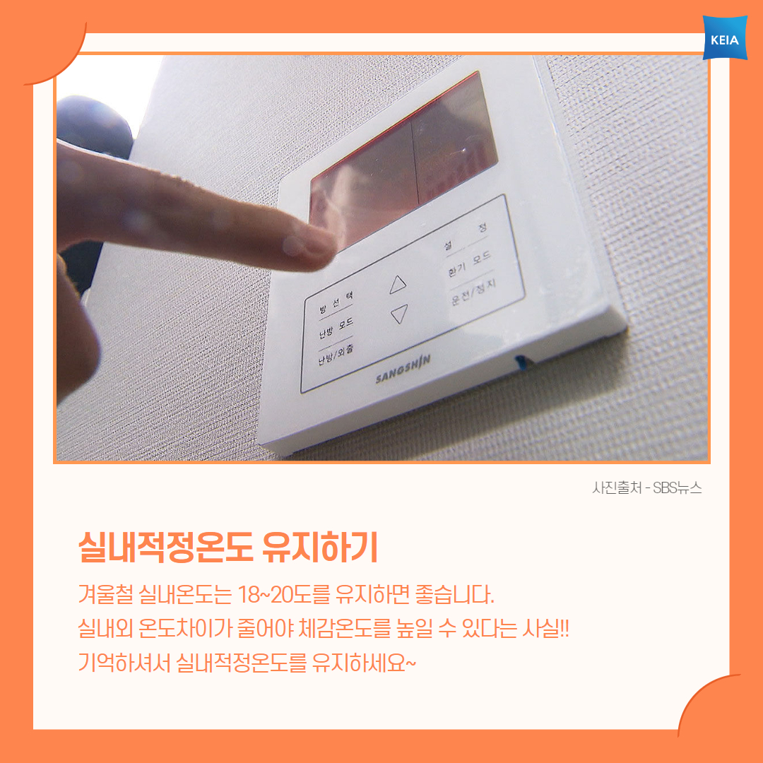 방선택 난방모드 난방/외출 설정 환기모드 운전/정기 사진출처-SBS뉴스 실내적정온도 유지하기 겨울철 실내온도는 18~20도를 유지하면 좋습니다. 실내외 온도자이가 줄어야 체감온도를 높일 수 있다는 사실!! 기억하셔서 실내적정온도를 유지하세요~
