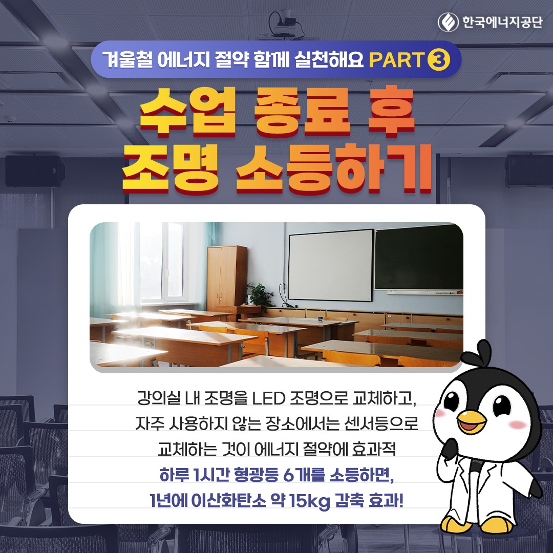 수업 종료 후 조명 소등하기 강의실 내 조명을 LED 조명으로 교체하고, 자주 사용하지 않는 장소에서는 센서등으로 교체하는 것이 에너지 절약에 효과적 하루 1시간 형광등 6개를 소등하면, 1년에 이산화탄소 약 15kg 감축 효과!