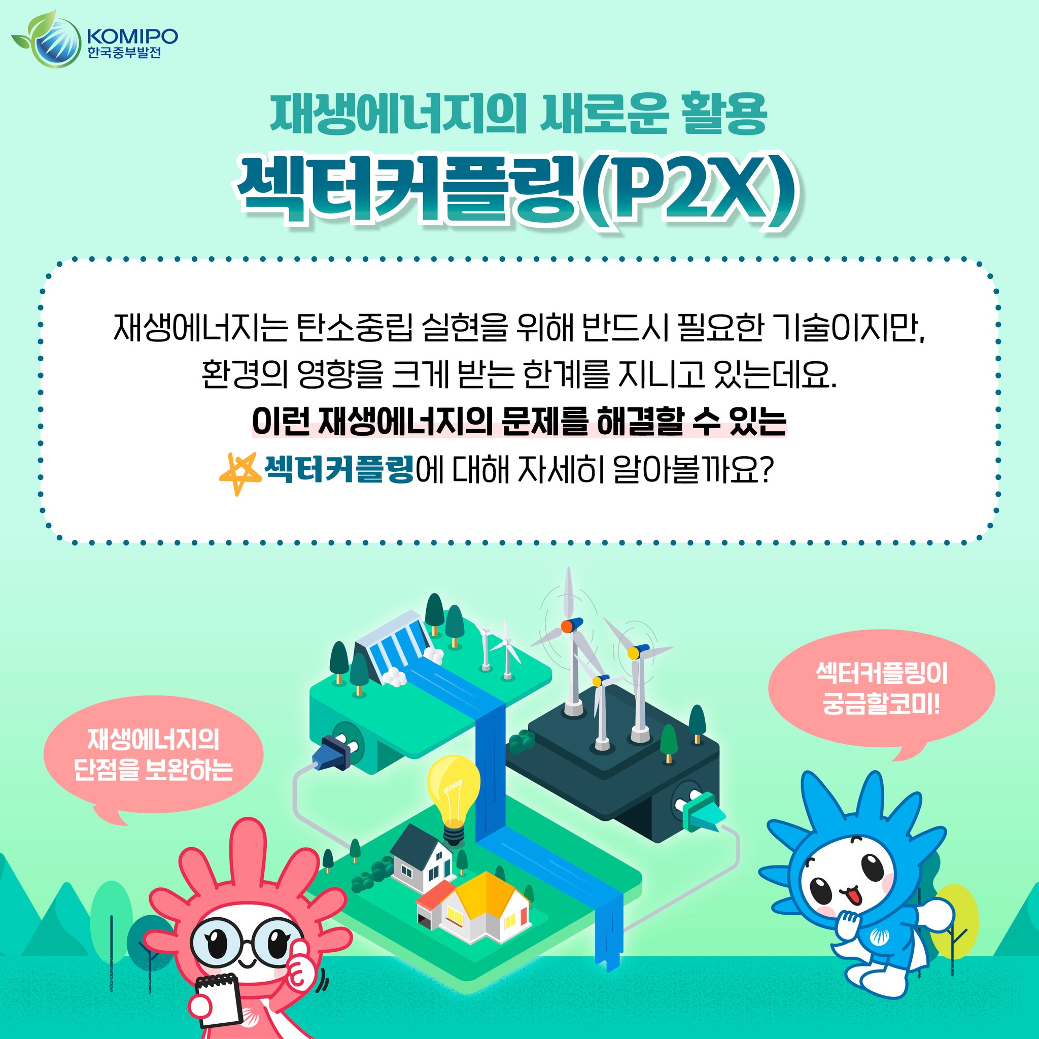 재생에너지의 새로운 활용 섹터커플링(P2X) 재생에너지는 탄소중립 실현을 위해 반드시 필요한 기술이지만 환경의 영향을 크게 받는 한계를 지니고 있는데요 이런재생에너지의 문제를 해결할 수 있는 섹터커플링에 대해 자세히 알아볼까요?