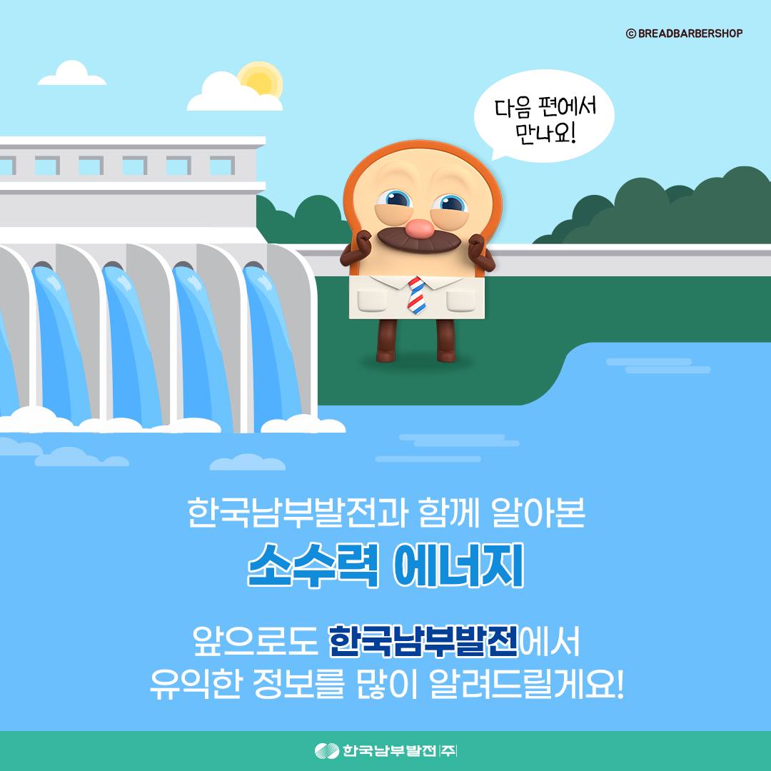 다음 편에서 만나요! 한국남부발전과 함께 알아본 소수력 에너지 앞으로도 한국남부발전에서 유익한 정보를 많이 알려드릴게요! 한국남부발전(주)