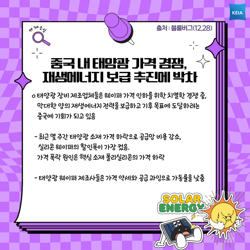 중국 내 태양광 가격 경쟁, 재생에너지 보급 추진에 박차 태양광 장비 제조업체들은 웨이퍼 가격 인하를 위한 치열한 경쟁 중, 이는 막대한 양의 재생에너지 전력을 보급하고 기후 목표에 도달하려는 중국에 기회가 되고 있음 최근 몇 주간 태양광 소재 가격 하락으로 공급망 비용 감소, 실리콘 웨이퍼의 할인폭이 가장 컸음. 가격 폭락 원인은 핵심 소재 폴리실리콘의 가격 하락 태양광 웨이퍼 제조사들은 가격 약세와 공급 과잉으로 가동률을 낮춤